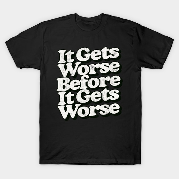 It Gets Worse Before It Gets Worse T-Shirt by DankFutura